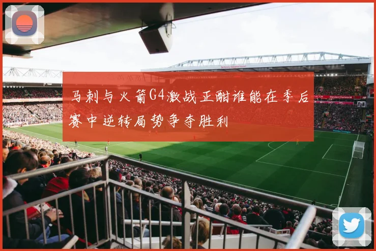 马刺与火箭G4激战正酣谁能在季后赛中逆转局势争夺胜利