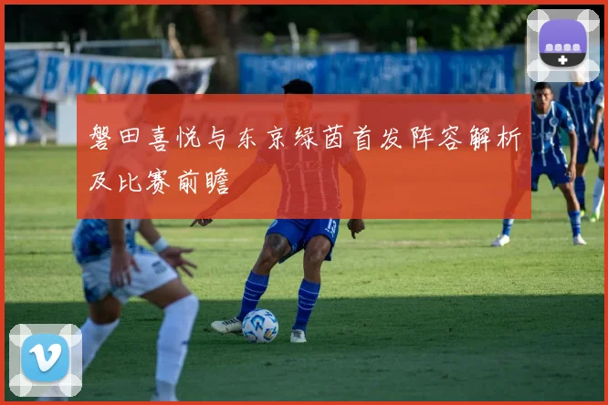 磐田喜悦与东京绿茵首发阵容解析及比赛前瞻